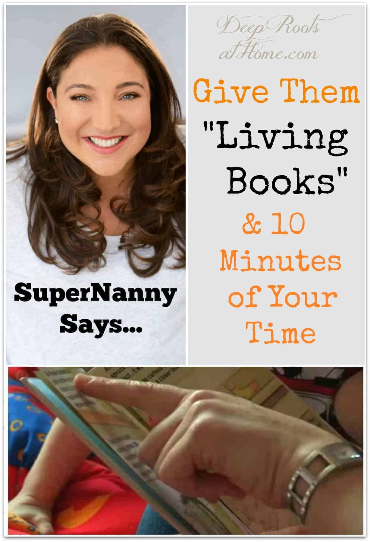 SuperNanny Says Give Them Living Books & 10 Minutes of Your Time. SuperNanny Says to read to your children 10 minutes a day!